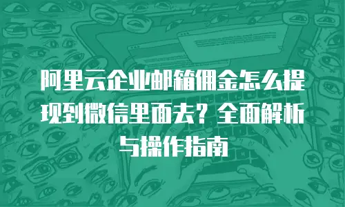 阿里云企业邮箱佣金怎么提现到微信里面去？全面解析与操作指南