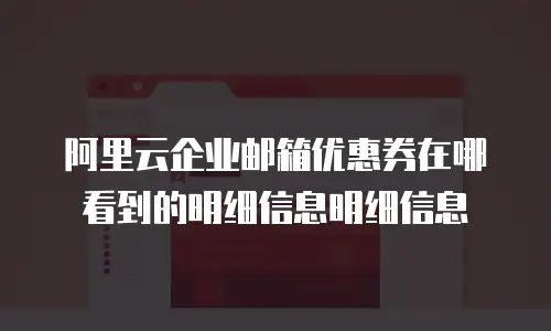 阿里云企业邮箱优惠券在哪看到的明细信息明细信息
