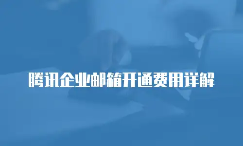 腾讯企业邮箱开通费用详解