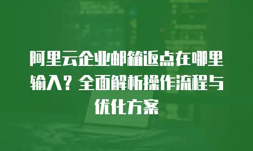 阿里云企业邮箱返点在哪里输入？全面解析操作流程与优化方案