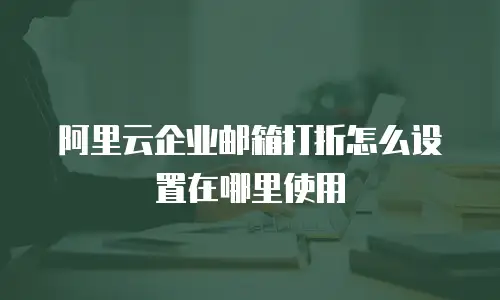 阿里云企业邮箱打折怎么设置在哪里使用