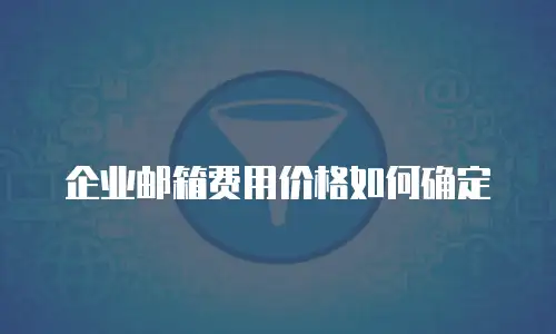 企业邮箱费用价格如何确定