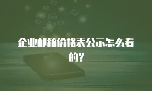 企业邮箱价格表公示怎么看的?