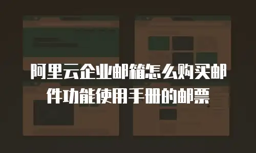 阿里云企业邮箱怎么购买邮件功能使用手册的邮票