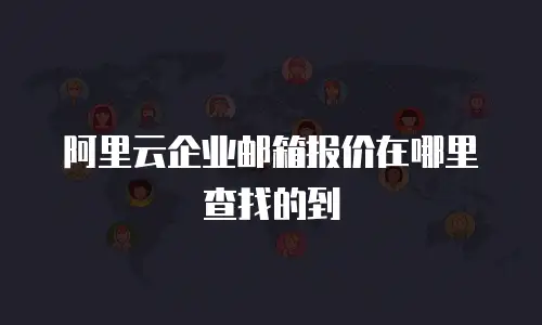 阿里云企业邮箱报价在哪里查找的到