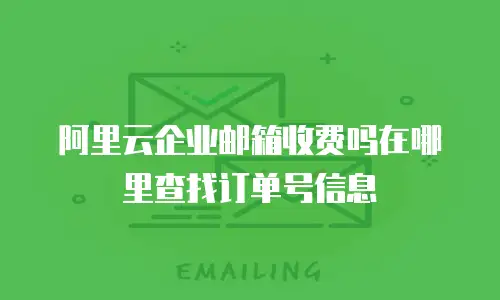 阿里云企业邮箱收费吗在哪里查找订单号信息