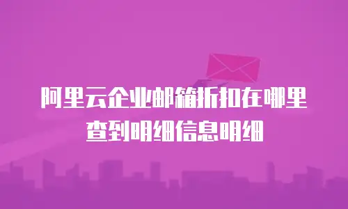 阿里云企业邮箱折扣在哪里查到明细信息明细