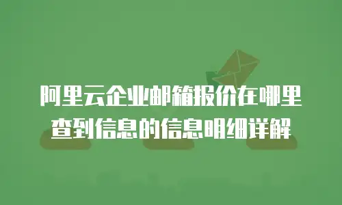 阿里云企业邮箱报价在哪里查到信息的信息明细详解