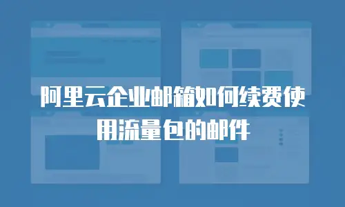阿里云企业邮箱如何续费使用流量包的邮件