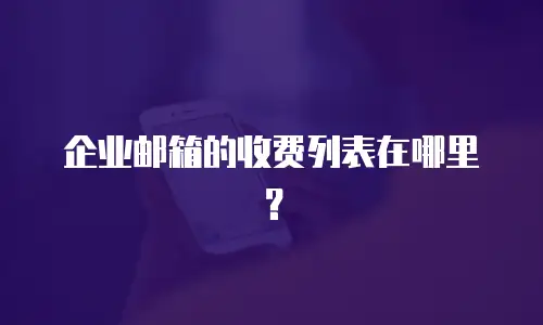 企业邮箱的收费列表在哪里?