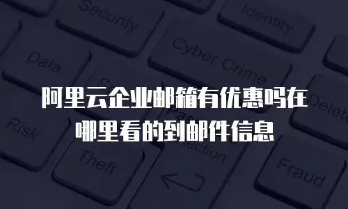 阿里云企业邮箱有优惠吗在哪里看的到邮件信息