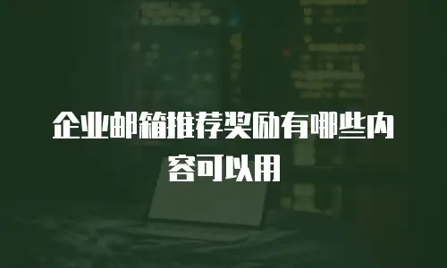 企业邮箱推荐奖励有哪些内容可以用