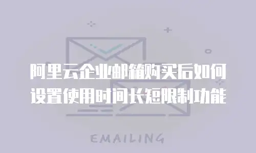 阿里云企业邮箱购买后如何设置使用时间长短限制功能