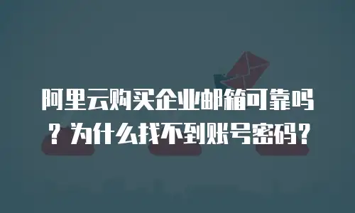 阿里云购买企业邮箱可靠吗?为什么找不到账号密码?