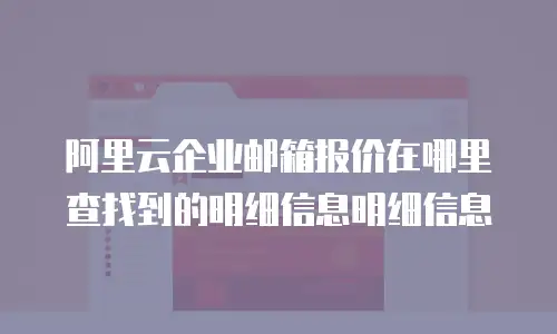 阿里云企业邮箱报价在哪里查找到的明细信息明细信息