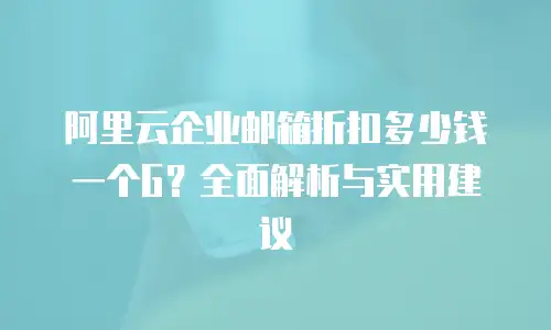 阿里云企业邮箱折扣多少钱一个G？全面解析与实用建议