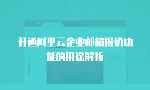 开通阿里云企业邮箱报价功能的用途解析