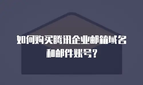  如何购买腾讯企业邮箱域名和邮件账号？