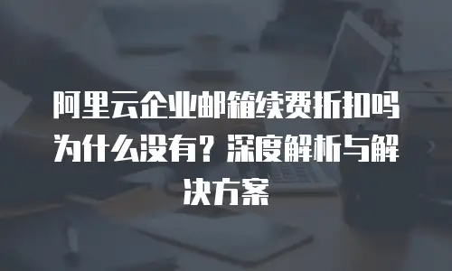 阿里云企业邮箱续费折扣吗为什么没有？深度解析与解决方案