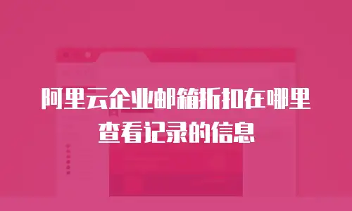 阿里云企业邮箱折扣在哪里查看记录的信息