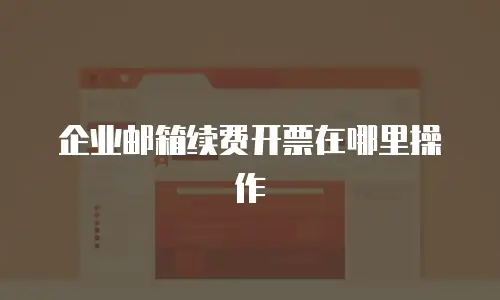 企业邮箱续费开票在哪里操作