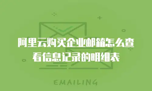 阿里云购买企业邮箱怎么查看信息记录的明细表
