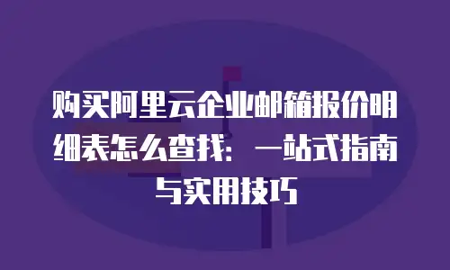 购买阿里云企业邮箱报价明细表怎么查找：一站式指南与实用技巧