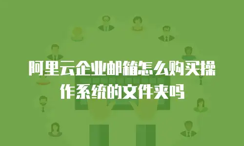 阿里云企业邮箱怎么购买操作系统的文件夹吗