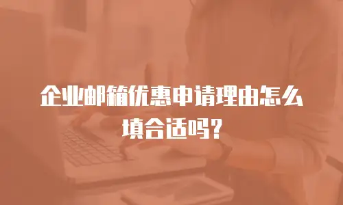 企业邮箱优惠申请理由怎么填合适吗？