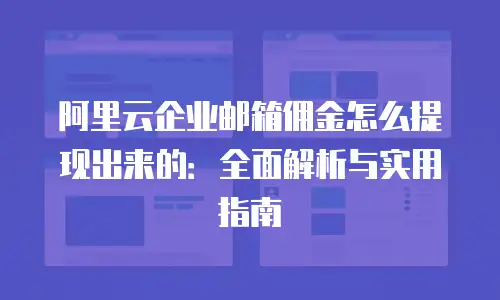 阿里云企业邮箱佣金怎么提现出来的：全面解析与实用指南