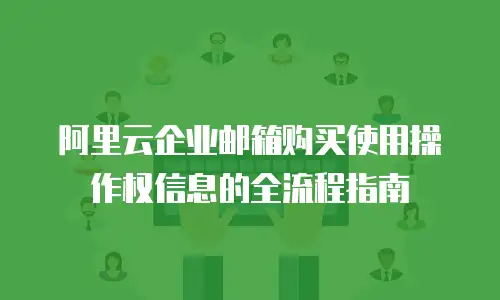 阿里云企业邮箱购买使用操作权信息的全流程指南