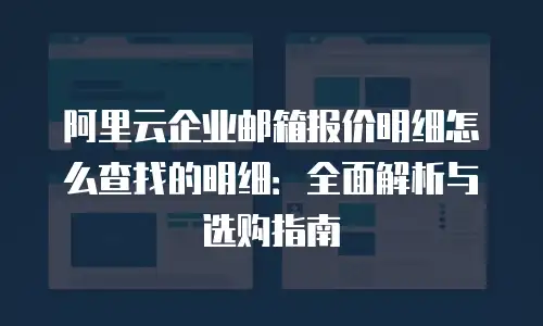 阿里云企业邮箱报价明细怎么查找的明细：全面解析与选购指南