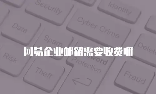 网易企业邮箱需要收费嘛