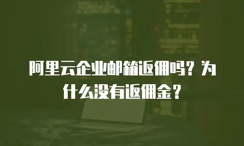 阿里云企业邮箱返佣吗?为什么没有返佣金?
