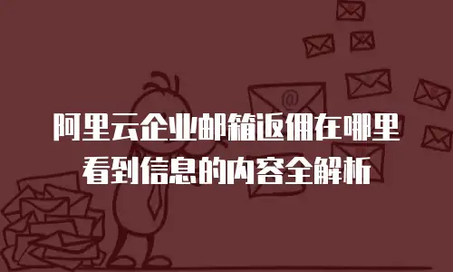 阿里云企业邮箱返佣在哪里看到信息的内容全解析