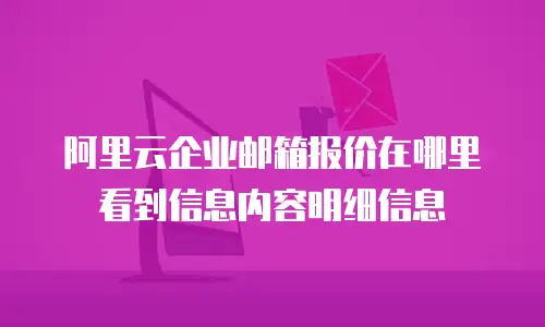 阿里云企业邮箱报价在哪里看到信息内容明细信息