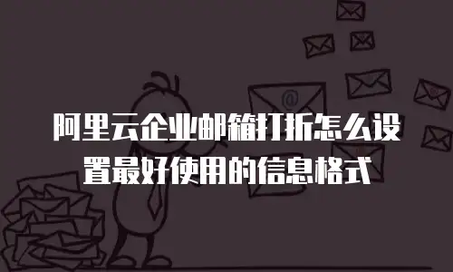 阿里云企业邮箱打折怎么设置最好使用的信息格式