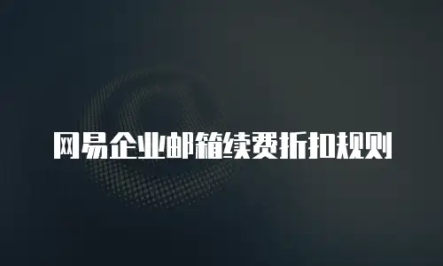 网易企业邮箱续费折扣规则