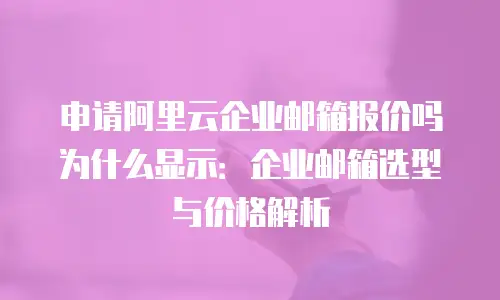 申请阿里云企业邮箱报价吗为什么显示：企业邮箱选型与价格解析