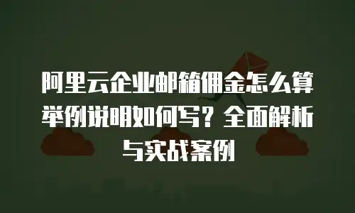 阿里云企业邮箱佣金怎么算举例说明如何写？全面解析与实战案例