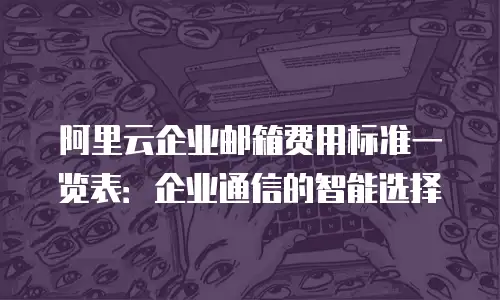 阿里云企业邮箱费用标准一览表:企业通信的智能选择