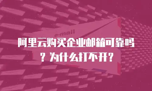 阿里云购买企业邮箱可靠吗？为什么打不开？