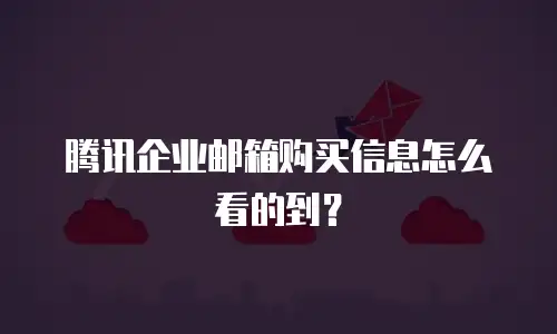 腾讯企业邮箱购买信息怎么看的到？