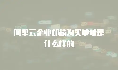 阿里云企业邮箱购买地址是什么样的