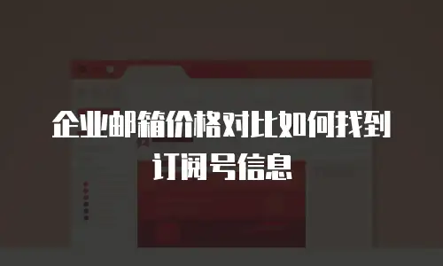 企业邮箱价格对比如何找到订阅号信息