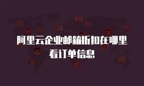 阿里云企业邮箱折扣在哪里看订单信息