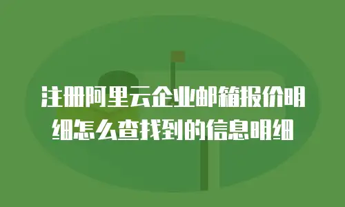 注册阿里云企业邮箱报价明细怎么查找到的信息明细