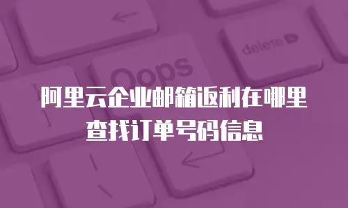 阿里云企业邮箱返利在哪里查找订单号码信息