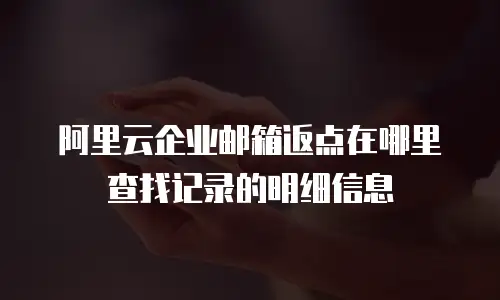 阿里云企业邮箱返点在哪里查找记录的明细信息