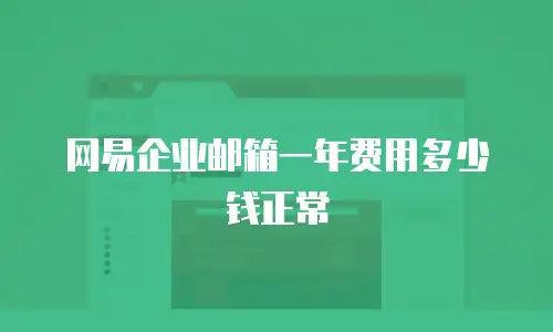 网易企业邮箱一年费用多少钱正常